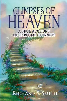 Glimpses of Heaven: O relatare adevărată a călătoriilor spirituale - Glimpses of Heaven: A true account of spiritual journeys