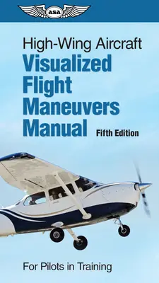 High-Wing Aircraft Visualized Flight Maneuvers Manual: Pentru piloți în formare - High-Wing Aircraft Visualized Flight Maneuvers Manual: For Pilots in Training