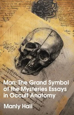 Omul: Marele simbol al misterelor Eseuri de anatomie ocultă (Man: The Grand Symbol of the Mysteries Essays in Occult Anatomy) - Man: The Grand Symbol of the Mysteries Essays in Occult Anatomy