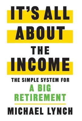 Este vorba despre venit: The Simple System for a Big Retirement - It's All About The Income: The Simple System for a Big Retirement