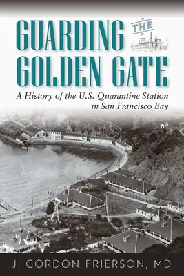 Guarding the Golden Gate: O istorie a stației americane de carantină din golful San Francisco - Guarding the Golden Gate: A History of the U.S. Quarantine Station in San Francisco Bay