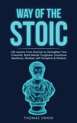 Way of The Stoic: Lecții de viață din stoicism pentru a-ți întări caracterul, a-ți dezvolta rezistența mentală, reziliența emoțională, mindset-ul, auto-d - Way of The Stoic: Life Lessons From Stoicism to Strengthen Your Character, Build Mental Toughness, Emotional Resilience, Mindset, Self D