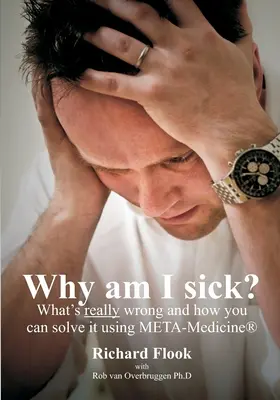De ce sunt bolnav: Ce este cu adevărat în neregulă și cum o poți rezolva folosind META-Medicina (r) - Why am I sick?: What's really wrong and how you can solve it using META-Medicine (r)