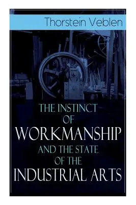 Instinctul de muncă și starea artelor industriale - The Instinct of Workmanship and the State of the Industrial Arts