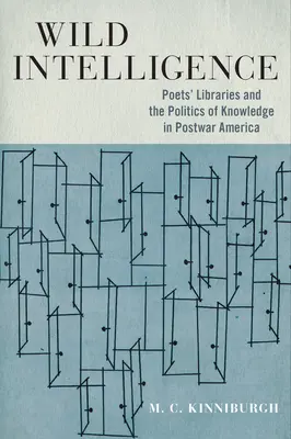 Inteligența sălbatică: Bibliotecile poeților și politica cunoașterii în America postbelică - Wild Intelligence: Poets' Libraries and the Politics of Knowledge in Postwar America