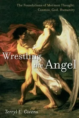 Wrestling the Angel: Fundamentele gândirii mormone: Cosmos, Dumnezeu, umanitate - Wrestling the Angel: The Foundations of Mormon Thought: Cosmos, God, Humanity