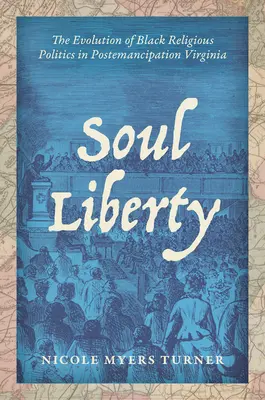 Libertatea sufletului: The Evolution of Black Religious Politics in Postemancipation Virginia - Soul Liberty: The Evolution of Black Religious Politics in Postemancipation Virginia