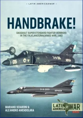 Frână de mână! Bombardierele de vânătoare Dassault Super Etendard în războiul din Falklands/Malvine, 1982 - Handbrake!: Dassault Super Etendard Fighter-Bombers in the Falklands/Malvinas War, 1982