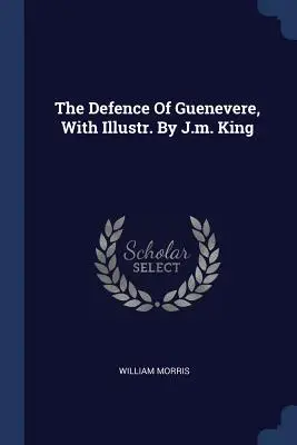Apărarea lui Guenevere, cu ilustr. de J.M. King - The Defence of Guenevere, with Illustr. by J.M. King