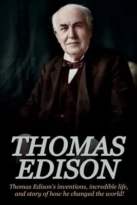 Thomas Edison: Invențiile, viața incredibilă și povestea modului în care Thomas Edison a schimbat lumea: Thomas Edison's Inventions, Incredible Life, and Story of How He Changed the World - Thomas Edison: Thomas Edison's Inventions, Incredible Life, and Story of How He Changed the World
