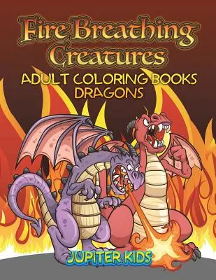 Creaturi care respiră foc: Cărți de colorat pentru adulți Dragoni - Fire Breathing Creatures: Adult Coloring Books Dragons
