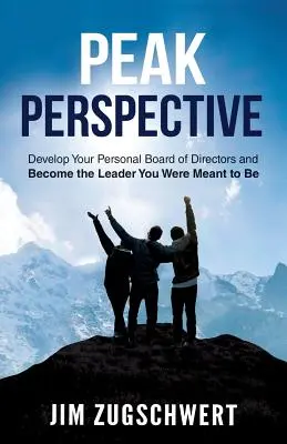 Peak Perspective: Dezvoltă-ți consiliul de administrație personal și devino liderul care ai fost menit să fii - Peak Perspective: Develop Your Personal Board of Directors and Become the Leader You Were Meant to Be