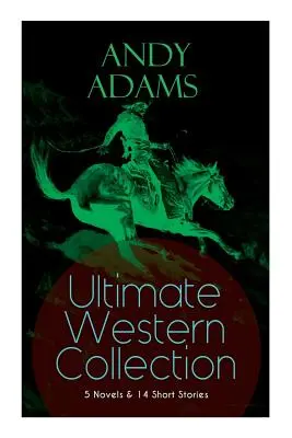 ANDY ADAMS Ultimate Western Collection - 5 romane și 14 povestiri: The Story of a Poker Steer, The Log of a Cowboy, A College Vagabond, The Outlet, - ANDY ADAMS Ultimate Western Collection - 5 Novels & 14 Short Stories: The Story of a Poker Steer, The Log of a Cowboy, A College Vagabond, The Outlet,