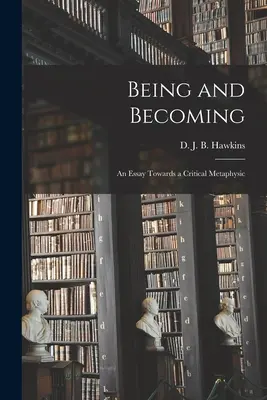 Ființă și devenire; un eseu către o metafizică critică (Hawkins D. J. B. (Denis John Bernard)) - Being and Becoming; an Essay Towards a Critical Metaphysic (Hawkins D. J. B. (Denis John Bernard))