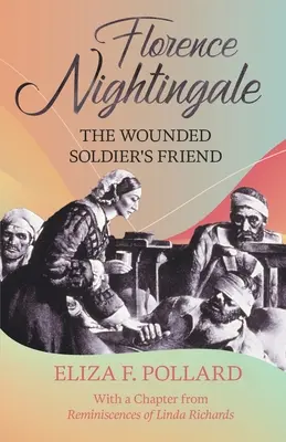 Florence Nightingale - Prietena soldatului rănit: Cu un capitol din „Reminiscences of Linda Richards” de Linda Richards - Florence Nightingale - The Wounded Soldier's Friend: With a Chapter from 'Reminiscences of Linda Richards' by Linda Richards