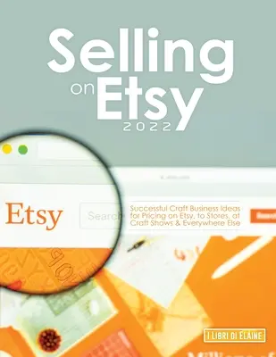 Vânzarea pe Etsy 2022: Idei de afaceri de artizanat de succes pentru stabilirea prețurilor pe Etsy, la magazine, la expoziții de artizanat și oriunde altundeva - Selling on Etsy 2022: Successful Craft Business Ideas for Pricing on Etsy, to Stores, at Craft Shows & Everywhere Else