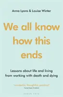 We All Know How This Ends: Lessons about Life and Living from Working with Death and Dying