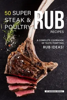 50 de rețete Super Steak & Poultry Rub: O carte de bucate completă cu idei tentante! - 50 Super Steak & Poultry Rub Recipes: A Complete Cookbook of Taste-Tempting Rub Ideas!