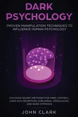 Psihologia întunecată: Tehnici dovedite de manipulare pentru influențarea psihologiei umane: Descoperiți metodele secrete pentru controlul minții, NLP întunecat, Dece - Dark Psychology: Proven Manipulation Techniques to Influence Human Psychology: Discover Secret Methods for Mind Control, Dark NLP, Dece
