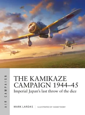 Campania Kamikaze 1944-45: Ultima aruncare de zar a Japoniei Imperiale - The Kamikaze Campaign 1944-45: Imperial Japan's Last Throw of the Dice