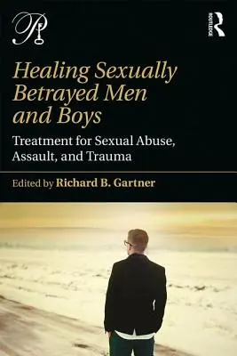 Vindecarea bărbaților și băieților trădați sexual: Tratament pentru abuzul sexual, agresiune și traumă - Healing Sexually Betrayed Men and Boys: Treatment for Sexual Abuse, Assault, and Trauma