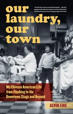 Spălătoria noastră, orașul nostru: Viața mea chinezo-americană de la Flushing la Downtown Stage și mai departe - Our Laundry, Our Town: My Chinese American Life from Flushing to the Downtown Stage and Beyond