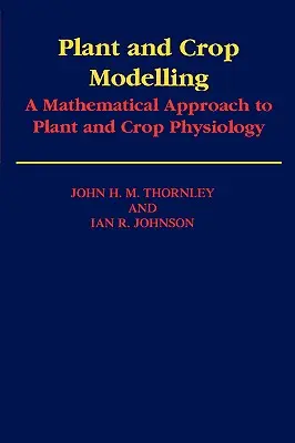 Plant and Crop Modelling: A Mathematical Approach to Plant and Crop Physiology: O abordare matematică a fiziologiei plantelor și culturilor - Plant and Crop Modelling: A Mathematical Approach to Plant and Crop Physiology