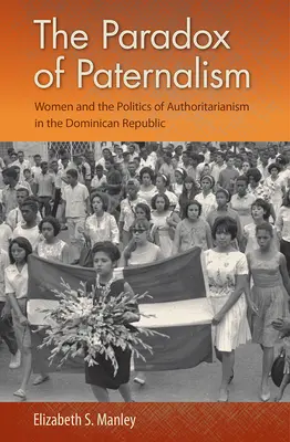 Paradoxul Paternalismului: Femeile și politica autoritarismului în Republica Dominicană - The Paradox of Paternalism: Women and the Politics of Authoritarianism in the Dominican Republic