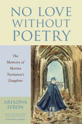 Nu există iubire fără poezie: Memoriile fiicei Marinei Tsvetaeva (The Memoirs of Marina Tsvetaeva's Daughter) - No Love Without Poetry: The Memoirs of Marina Tsvetaeva's Daughter