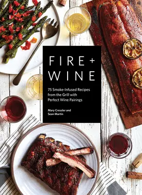 Foc + vin: 75 de rețete infuzate cu fum de la grătar cu asocieri perfecte de vinuri - Fire + Wine: 75 Smoke-Infused Recipes from the Grill with Perfect Wine Pairings