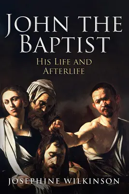 Ioan Botezătorul: Viața și viața sa de apoi - John the Baptist: His Life and Afterlife