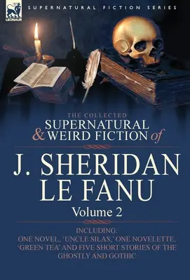 The Collected Supernatural and Weird Fiction of J. Sheridan Le Fanu: Volume 2-Including One Novel, 'Uncle Silas, ' One Novelette, 'Green Tea' and Five