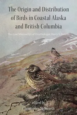 Originea și distribuția păsărilor în Alaska de coastă și Columbia Britanică: Manuscrisul pierdut al ornitologului Harry S. Swarth - The Origin and Distribution of Birds in Coastal Alaska and British Columbia: The Lost Manuscript of Ornithologist Harry S. Swarth