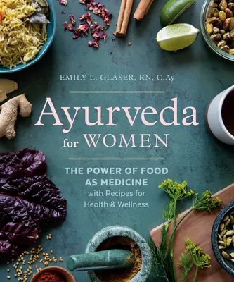 Ayurveda pentru femei: Puterea hranei ca medicament cu rețete pentru sănătate și bunăstare - Ayurveda for Women: The Power of Food as Medicine with Recipes for Health and Wellness