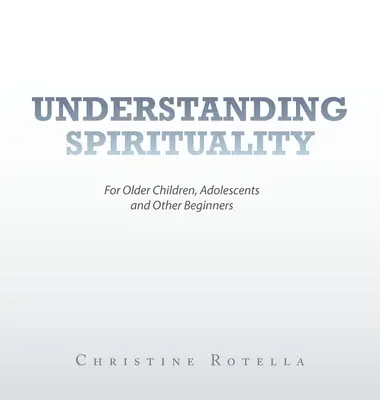 Înțelegerea spiritualității: Pentru copii mai mari, adolescenți și alți începători - Understanding Spirituality: For Older Children, Adolescents and Other Beginners