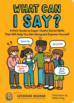 What Can I Say? A Kid's Guide to Super-Useful Social Skills to Help You Get Along and Express Yourself; Speak Up, Speak Out, Talk abou - What Can I Say?: A Kid's Guide to Super-Useful Social Skills to Help You Get Along and Express Yourself; Speak Up, Speak Out, Talk abou