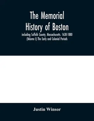 The memorial history of Boston: including Suffolk County, Massachusetts. 1630-1880 (Volumul I) The Early and Colonial Periods. - The memorial history of Boston: including Suffolk County, Massachusetts. 1630-1880 (Volume I) The Early and Colonial Periods.