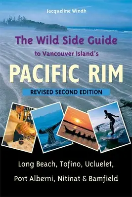 The Wild Side Guide to Vancouver Island's Pacific Rim: Long Beach, Tofino, Ucluelet, Port Alberni, Nitinat & Bamfield