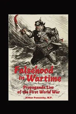 Falsitatea în vreme de război: Minciuni de propagandă ale Primului Război Mondial. - Falsehood in Wartime.: Propaganda Lies of the First World War.