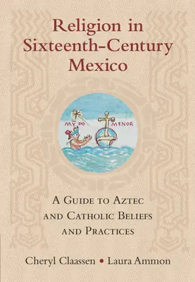 Religia în Mexicul secolului al XVI-lea: Un ghid pentru credințele și practicile aztece și catolice - Religion in Sixteenth-Century Mexico: A Guide to Aztec and Catholic Beliefs and Practices