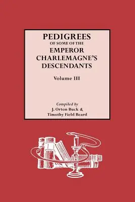 Pedigrees of Emperor Charlemagne's Descendents, Vol. III - Pedigrees of Emperor Charlemagne's Descendants, Vol. III