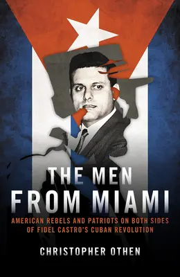 The Men from Miami: Rebeli și patrioți americani de ambele părți ale revoluției cubaneze a lui Fidel Castro - The Men from Miami: American Rebels and Patriots on Both Sides of Fidel Castro's Cuban Revolution