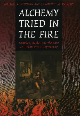 Alchimia încercată în foc: Starkey, Boyle și soarta chimiei Helmontian - Alchemy Tried in the Fire: Starkey, Boyle, and the Fate of Helmontian Chymistry