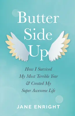 Butter-Side Up: Cum am supraviețuit celui mai teribil an al meu și cum mi-am creat o viață super minunată - Butter-Side Up: How I Survived My Most Terrible Year and Created My Super Awesome Life