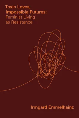 Iubiri toxice, viitoruri imposibile: Viața feministă ca rezistență - Toxic Loves, Impossible Futures: Feminist Living as Resistance