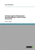 Managementul strategic al logisticii - Luarea deciziilor în vremuri de mare incertitudine - Strategic Logistics Management - Decision-Making in Times of Great Uncertainty