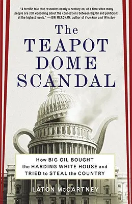 The Teapot Dome Scandal: How Big Oil Bought the Harding White House and Tried to Steal the Country: How Big Oil Bought the Harding White House and Tried to Steal the Country - The Teapot Dome Scandal: How Big Oil Bought the Harding White House and Tried to Steal the Country