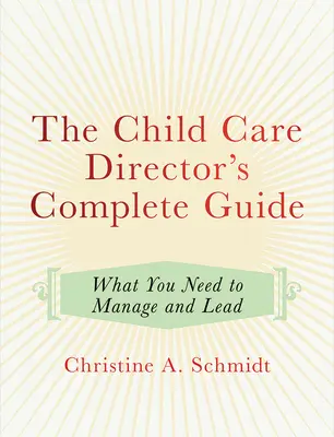 Ghidul complet al directorului de îngrijire a copilului: Ce vă trebuie pentru a gestiona și a conduce - The Child Care Director's Complete Guide: What You Need to Manage and Lead