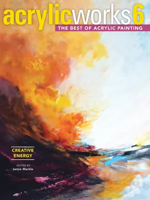 Acrylicworks 6 - Energie creativă: Cele mai bune picturi acrilice - Acrylicworks 6 - Creative Energy: The Best of Acrylic Painting