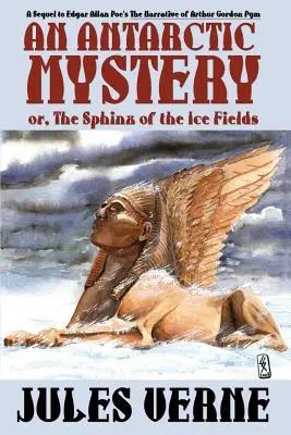 Un mister antarctic; sau, Sfinxul câmpurilor de gheață: A Sequel to Edgar Allan Poe's the Narrative of Arthur Gordon Pym - An Antarctic Mystery; Or, the Sphinx of the Ice Fields: A Sequel to Edgar Allan Poe's the Narrative of Arthur Gordon Pym